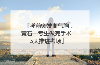 考前突发血气胸，黄石一考生做完手术5天推进考场