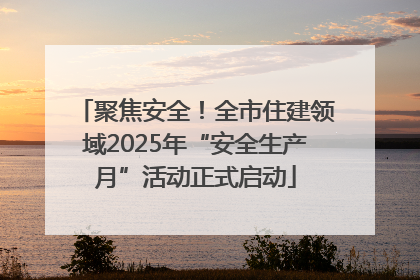 聚焦安全！全市住建领域2025年“安全生产月”活动正式启动