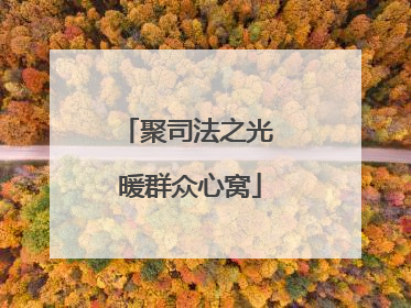聚司法之光 暖群众心窝