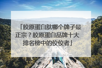 胶原蛋白肽哪个牌子最正宗？胶原蛋白品牌十大排名榜中的佼佼者