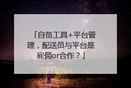 自备工具+平台管理，配送员与平台是雇佣or合作？