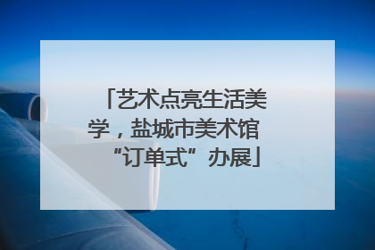 艺术点亮生活美学，盐城市美术馆“订单式”办展