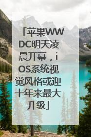 苹果WWDC明天凌晨开幕，iOS系统视觉风格或迎十年来最大升级