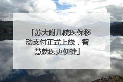 苏大附儿院医保移动支付正式上线，智慧就医更便捷