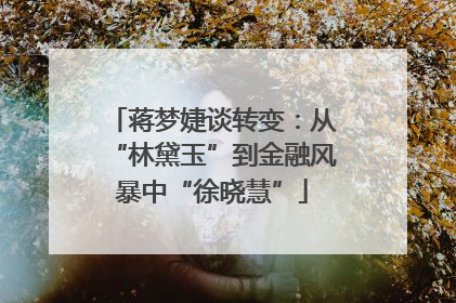 蒋梦婕谈转变：从“林黛玉”到金融风暴中“徐晓慧”