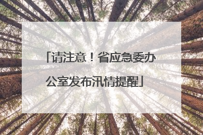 请注意！省应急委办公室发布汛情提醒