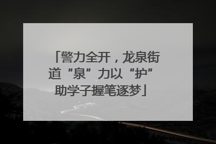 警力全开，龙泉街道“泉”力以“护”助学子握笔逐梦