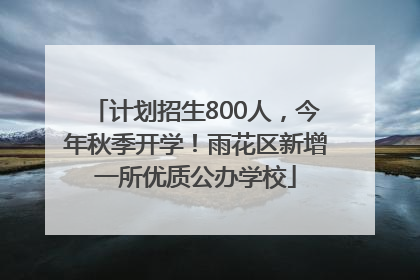 计划招生800人，今年秋季开学！雨花区新增一所优质公办学校