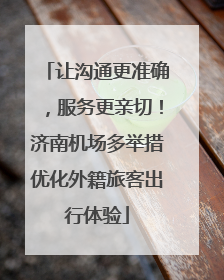 让沟通更准确，服务更亲切！济南机场多举措优化外籍旅客出行体验