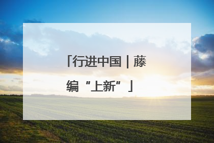 行进中国｜藤编“上新”