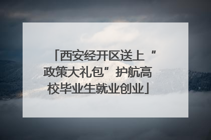 西安经开区送上“政策大礼包”护航高校毕业生就业创业
