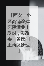 西安一小区商铺改建医院遭业主反对，发改委：各部门正商议处理