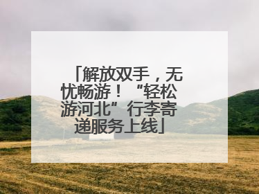 解放双手，无忧畅游！“轻松游河北”行李寄递服务上线