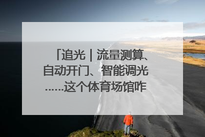 追光｜流量测算、自动开门、智能调光……这个体育场馆咋这么先进？
