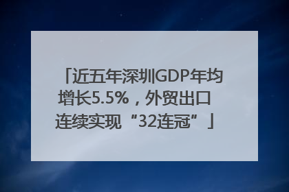 近五年深圳GDP年均增长5.5%，外贸出口连续实现“32连冠”