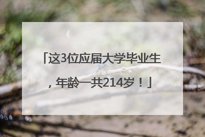 这3位应届大学毕业生，年龄一共214岁！
