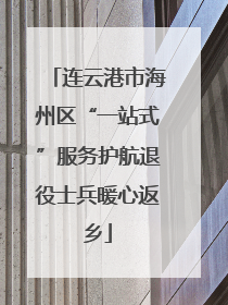 连云港市海州区“一站式”服务护航退役士兵暖心返乡
