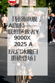轻薄旗舰，AI加持——联想拯救者Y9000X 2025 AI元启冰魄白重磅登场