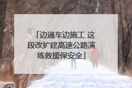 边通车边施工 这段改扩建高速公路演练救援保安全