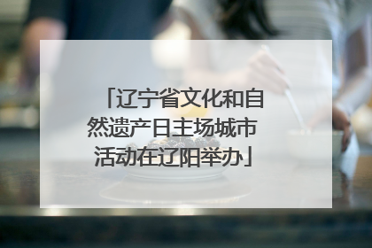 辽宁省文化和自然遗产日主场城市活动在辽阳举办