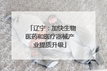 辽宁：加快生物医药和医疗器械产业提质升级
