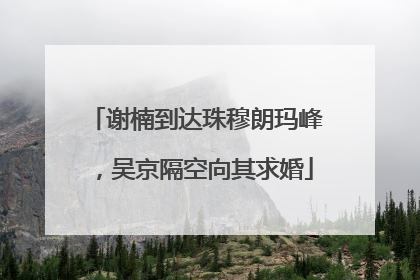 谢楠到达珠穆朗玛峰，吴京隔空向其求婚