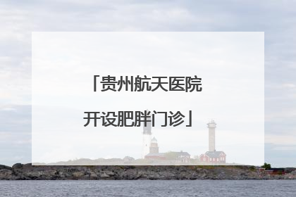 贵州航天医院开设肥胖门诊