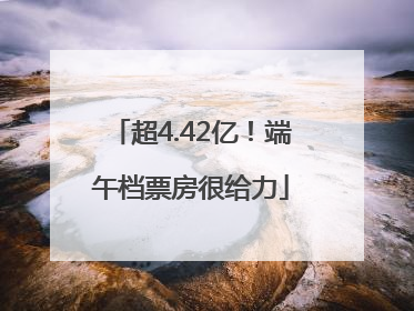 超4.42亿！端午档票房很给力