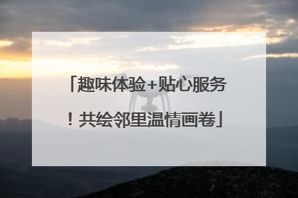 趣味体验+贴心服务！共绘邻里温情画卷