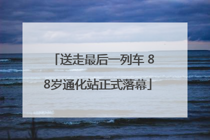 送走最后一列车 88岁通化站正式落幕