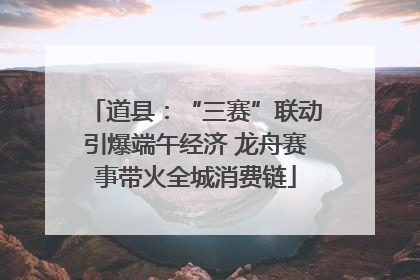 道县：“三赛”联动引爆端午经济 龙舟赛事带火全城消费链