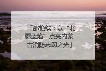 邵艳缤：以“北疆蓝焰”点亮内蒙古消防志愿之光