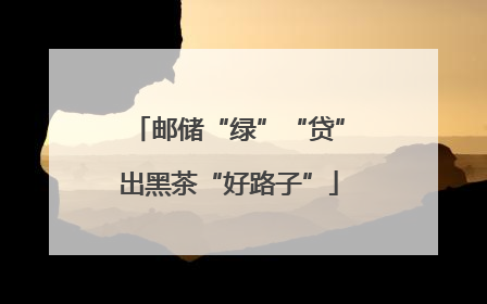 邮储“绿”“贷”出黑茶“好路子”