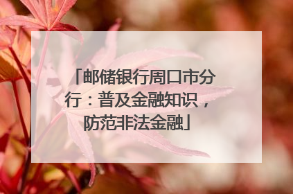 邮储银行周口市分行：普及金融知识，防范非法金融