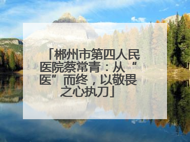 郴州市第四人民医院蔡常青：从“医”而终，以敬畏之心执刀