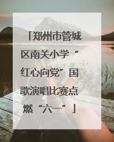 郑州市管城区南关小学“红心向党”国歌演唱比赛点燃“六一”