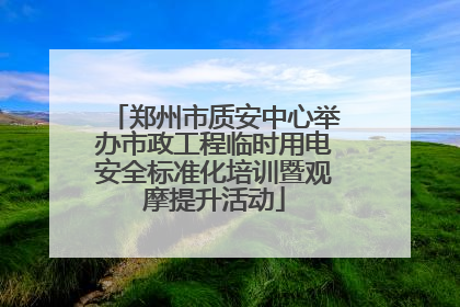 郑州市质安中心举办市政工程临时用电安全标准化培训暨观摩提升活动