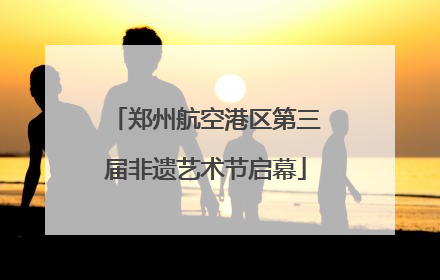 郑州航空港区第三届非遗艺术节启幕
