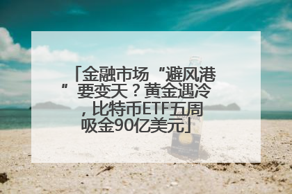 金融市场“避风港”要变天？黄金遇冷，比特币ETF五周吸金90亿美元