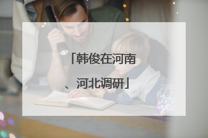 韩俊在河南、河北调研