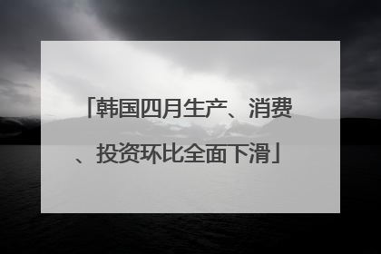 韩国四月生产、消费、投资环比全面下滑