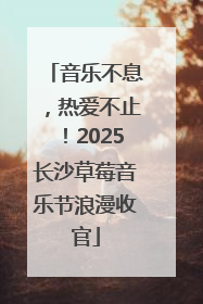 音乐不息，热爱不止！2025长沙草莓音乐节浪漫收官