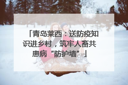 青岛莱西：送防疫知识进乡村，筑牢人畜共患病“防护墙”