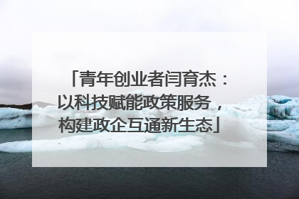 青年创业者闫育杰：以科技赋能政策服务，构建政企互通新生态