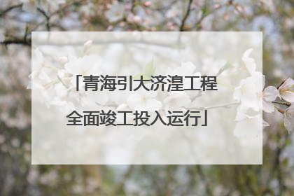 青海引大济湟工程全面竣工投入运行