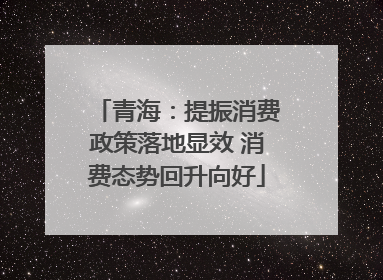 青海：提振消费政策落地显效 消费态势回升向好