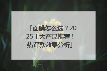 面膜怎么选？2025十大产品推荐！热评款效果分析