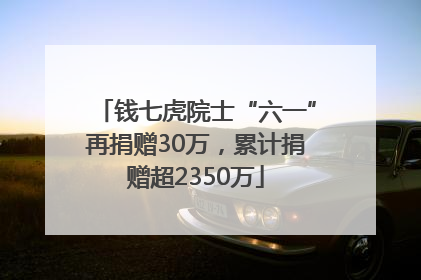 钱七虎院士“六一”再捐赠30万，累计捐赠超2350万