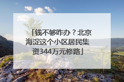 钱不够咋办？北京海淀这个小区居民集资344万元修路