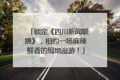 锁定《四川新闻联播》，相约一场麻辣鲜香的蜀地漫游！